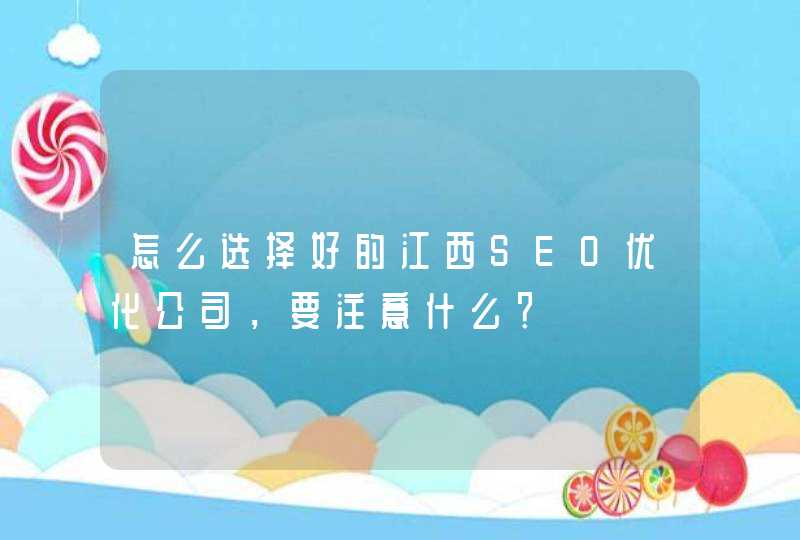 怎么选择好的江西SEO优化公司，要注意什么？