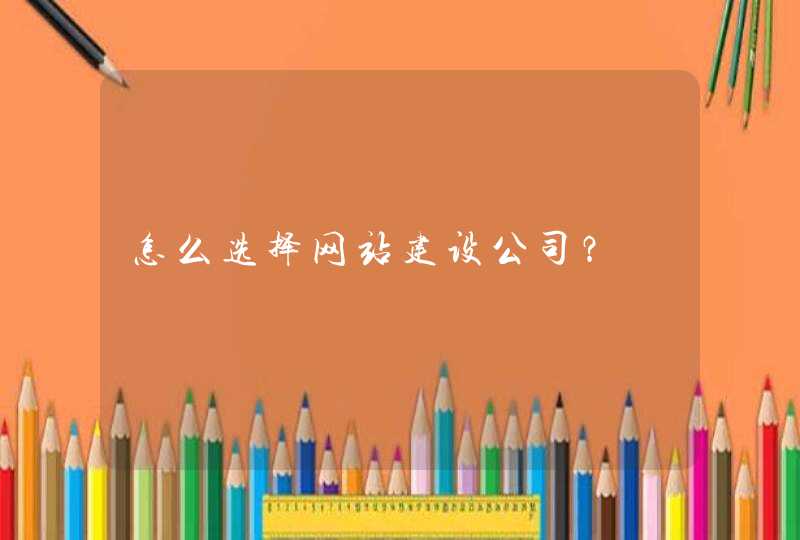 怎么选择网站建设公司？