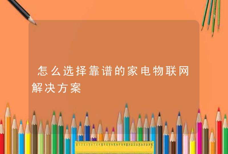 怎么选择靠谱的家电物联网解决方案