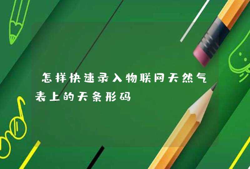 怎样快速录入物联网天然气表上的天条形码