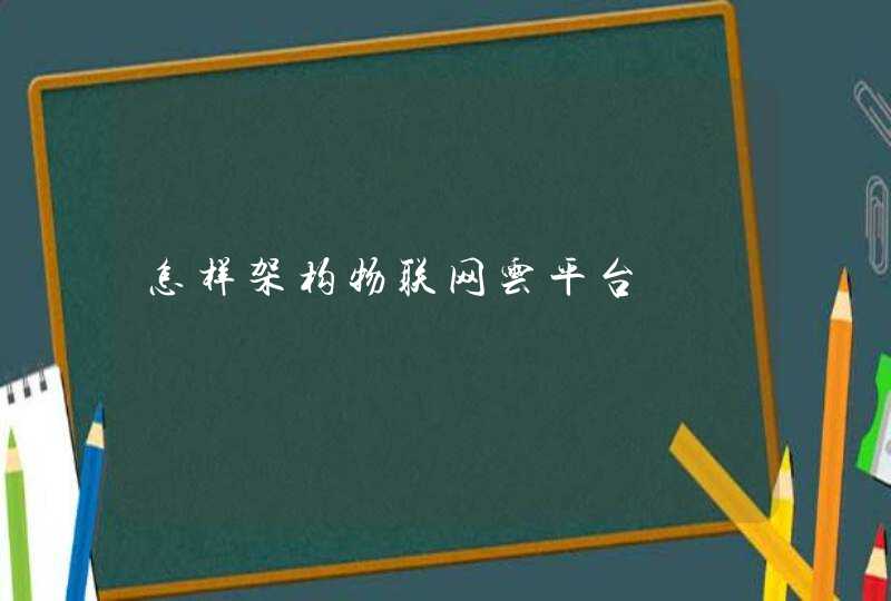 怎样架构物联网云平台