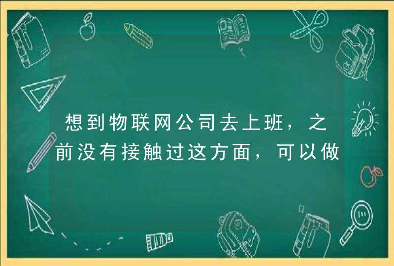 想到物联网公司去上班，之前没有接触过这方面，可以做什么职务呢