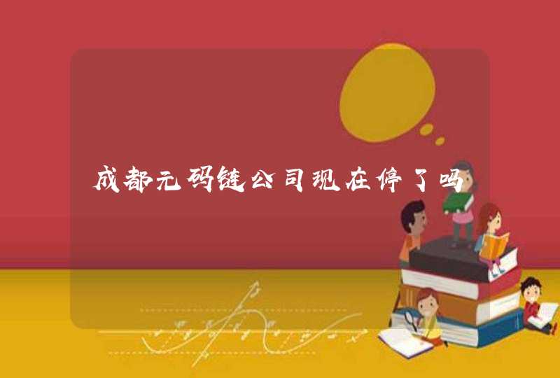 成都元码链公司现在停了吗