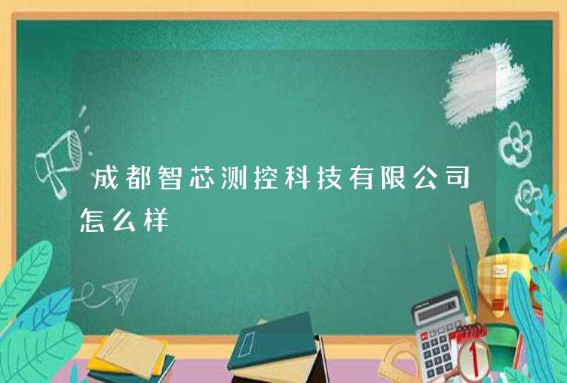 成都智芯测控科技有限公司怎么样