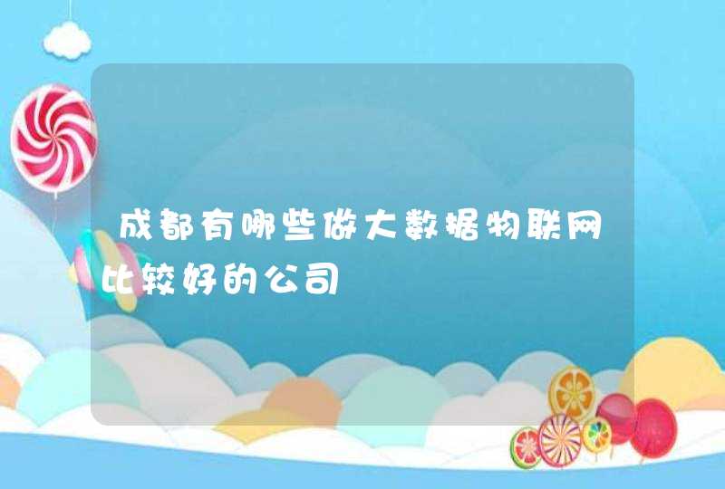 成都有哪些做大数据物联网比较好的公司