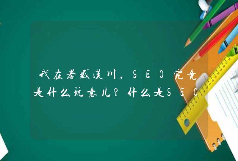 我在孝感汉川，SEO究竟是什么玩意儿？什么是SEO