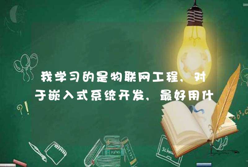 我学习的是物联网工程,对于嵌入式系统开发,最好用什么编程语言java,c,c++等等。