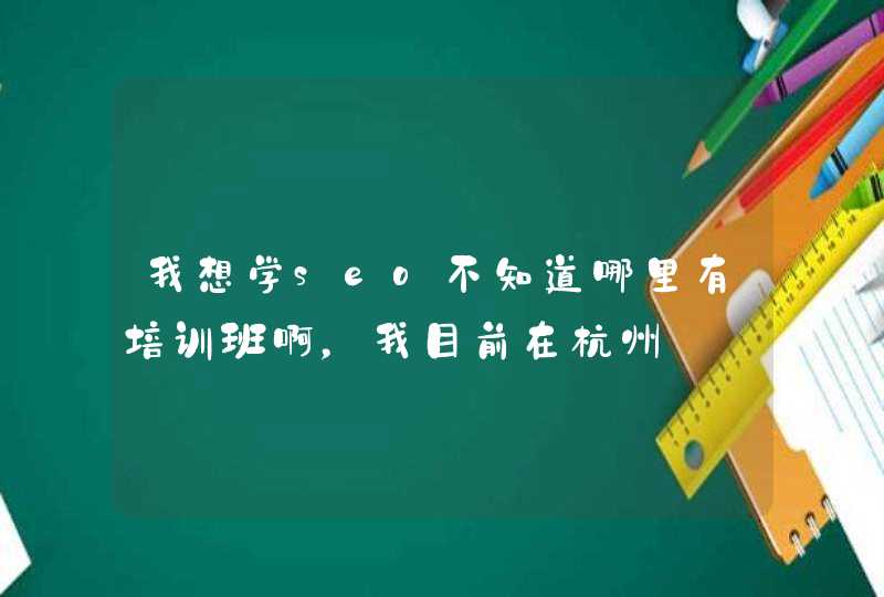 我想学seo不知道哪里有培训班啊，我目前在杭州