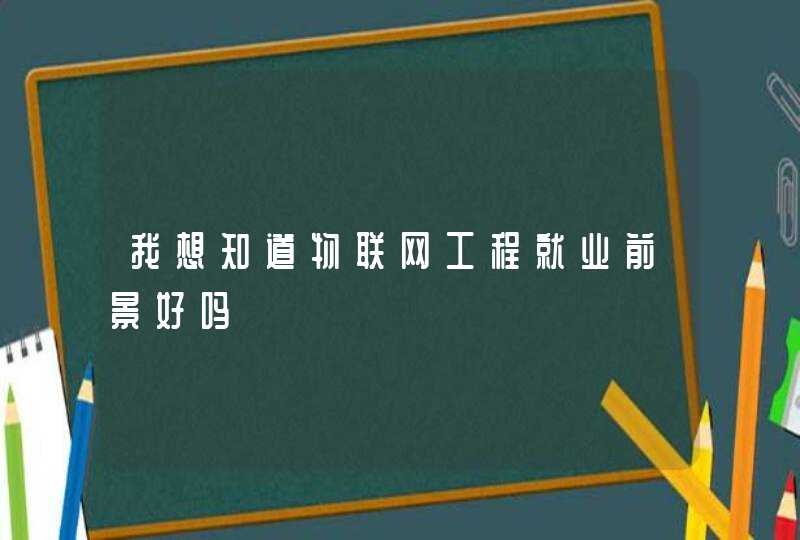 我想知道物联网工程就业前景好吗