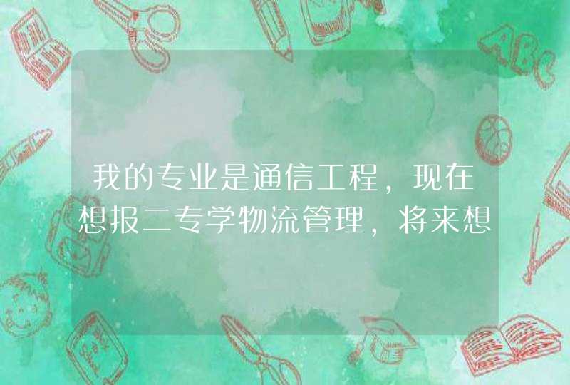 我的专业是通信工程，现在想报二专学物流管理，将来想走物联网方向