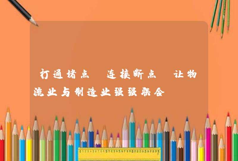 打通堵点、连接断点 让物流业与制造业强强联合