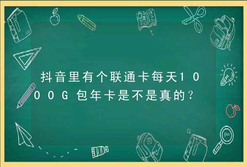 抖音里有个联通卡每天1000G包年卡是不是真的？