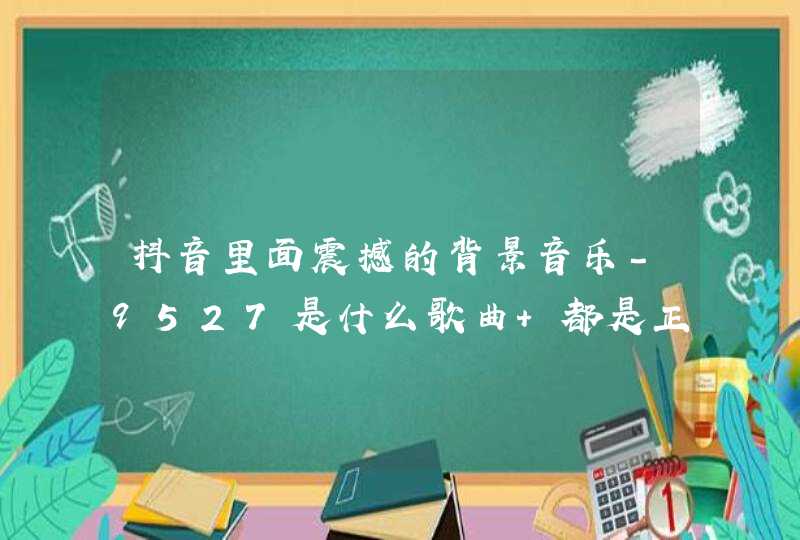 抖音里面震撼的背景音乐-9527是什么歌曲 都是正能量视频的背景音乐