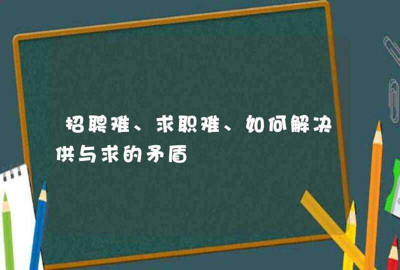 招聘难、求职难、如何解决供与求的矛盾