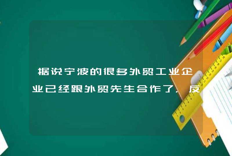 据说宁波的很多外贸工业企业已经跟外贸先生合作了，反馈很不错，这是真的吗？