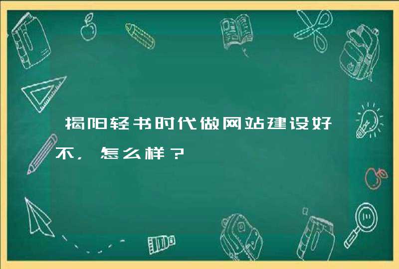 揭阳轻书时代做网站建设好不，怎么样？