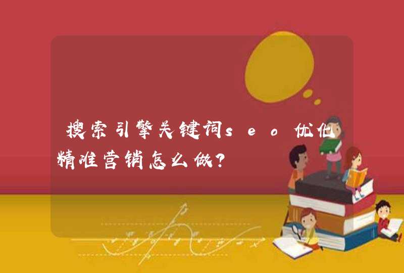 搜索引擎关键词seo优化精准营销怎么做？