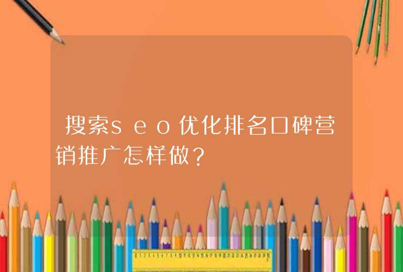 搜索seo优化排名口碑营销推广怎样做？