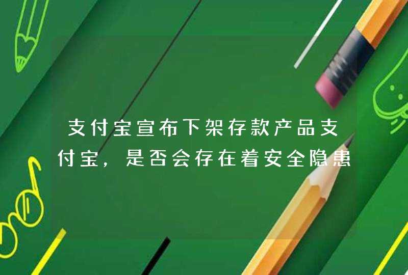 支付宝宣布下架存款产品支付宝，是否会存在着安全隐患