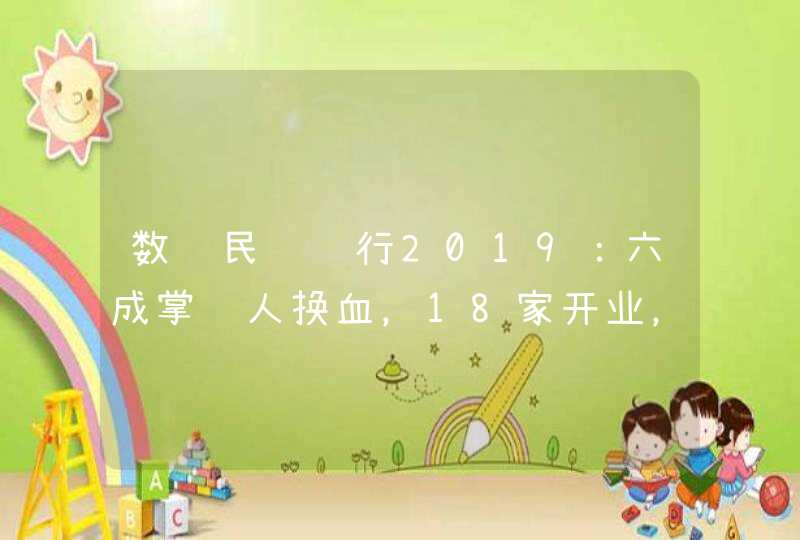 数读民营银行2019：六成掌门人换血，18家开业，3家在路上 | 新春特辑①