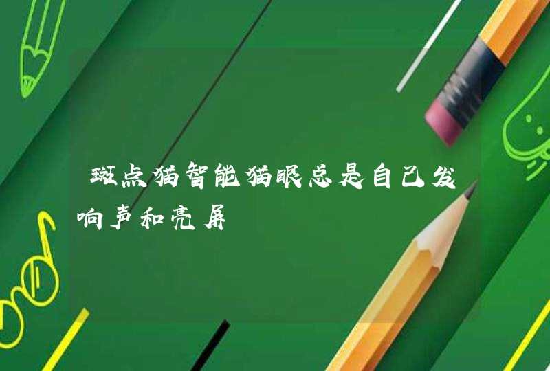 斑点猫智能猫眼总是自己发响声和亮屏