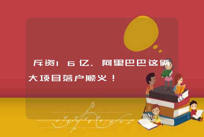 斥资16亿，阿里巴巴这俩大项目落户顺义！