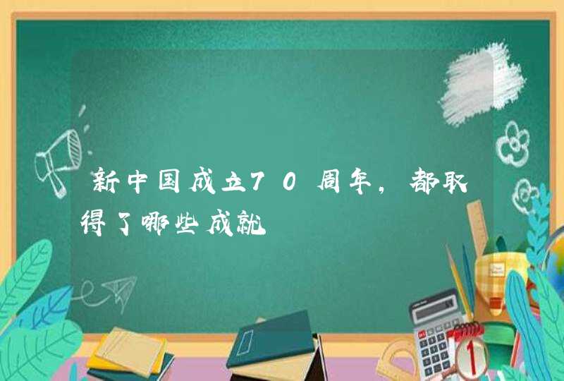 新中国成立70周年，都取得了哪些成就