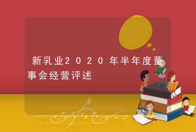 新乳业2020年半年度董事会经营评述