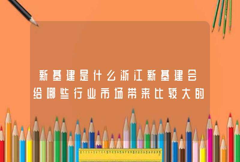 新基建是什么浙江新基建会给哪些行业市场带来比较大的影响