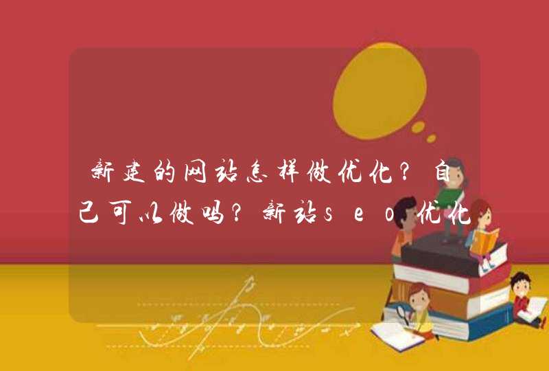 新建的网站怎样做优化？自己可以做吗？新站seo优化