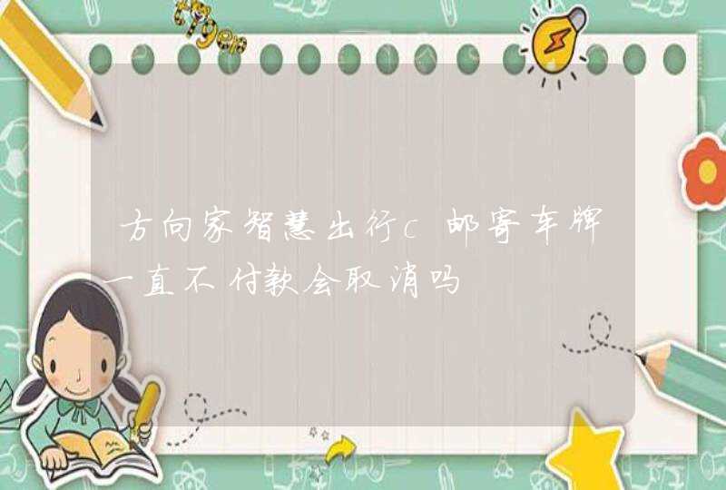 方向家智慧出行c邮寄车牌一直不付款会取消吗