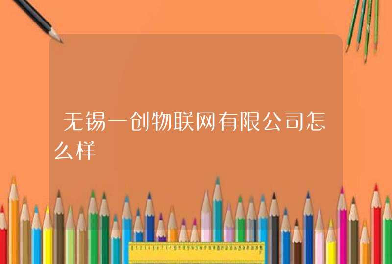 无锡一创物联网有限公司怎么样