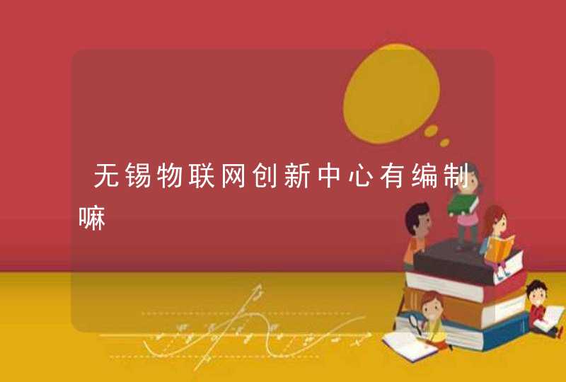 无锡物联网创新中心有编制嘛