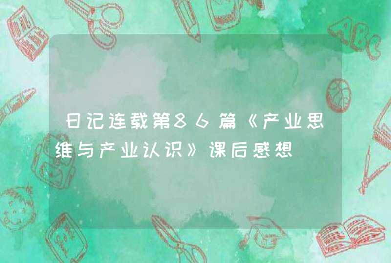 日记连载第86篇《产业思维与产业认识》课后感想