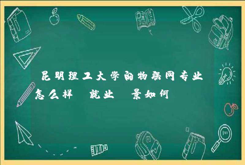 昆明理工大学的物联网专业怎么样，就业前景如何