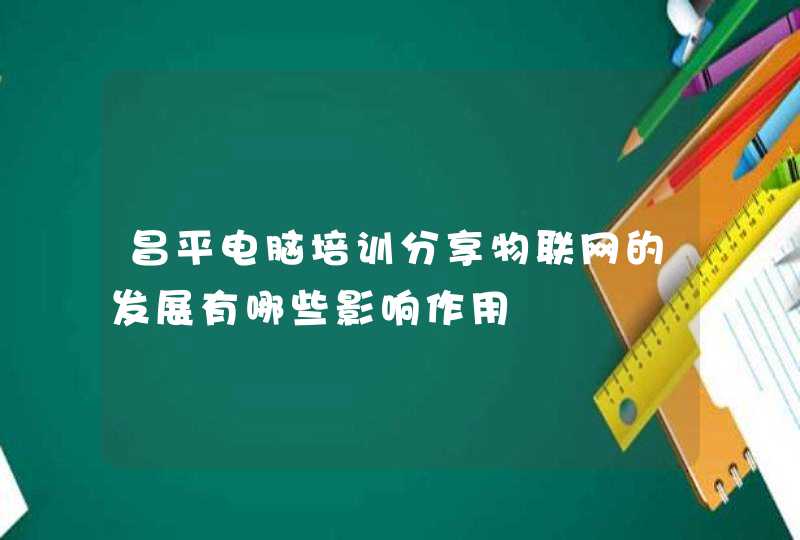 昌平电脑培训分享物联网的发展有哪些影响作用