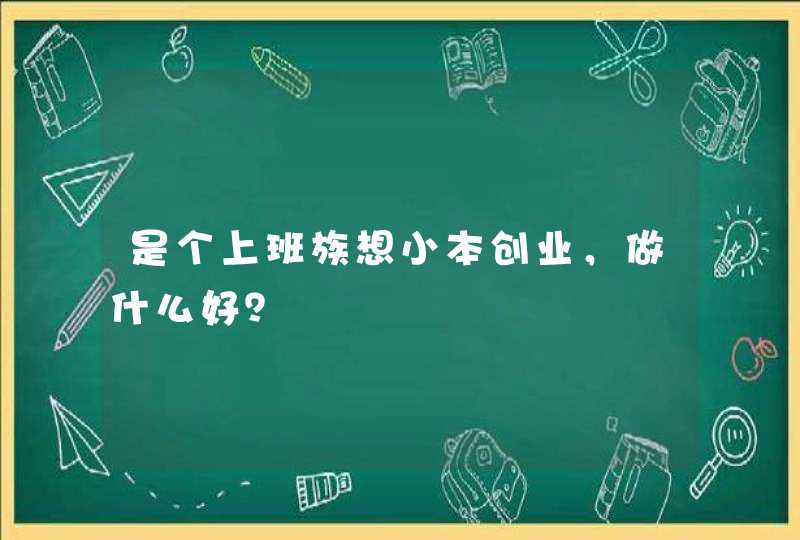 是个上班族想小本创业，做什么好？