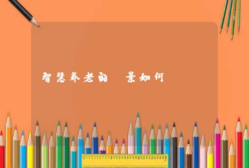 智慧养老的前景如何