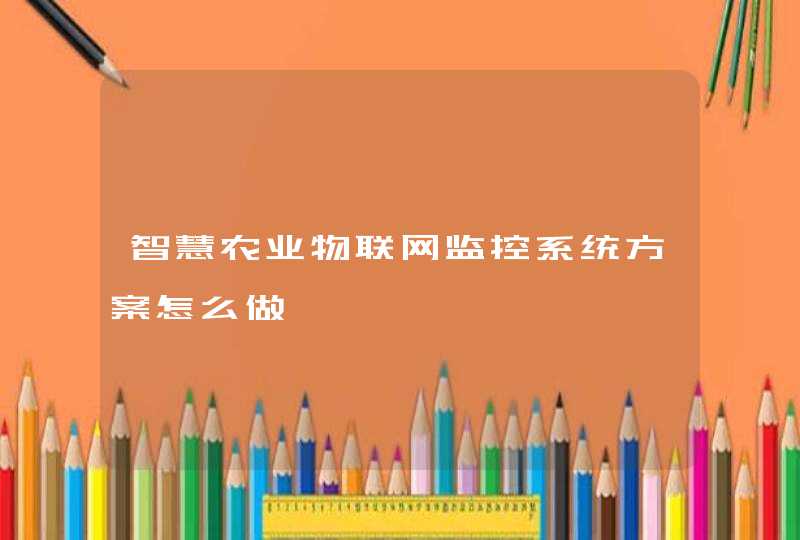 智慧农业物联网监控系统方案怎么做