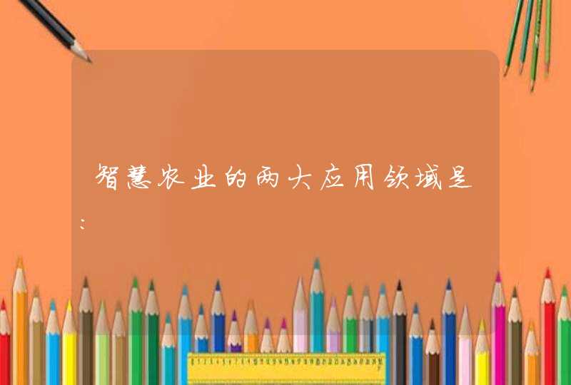 智慧农业的两大应用领域是: