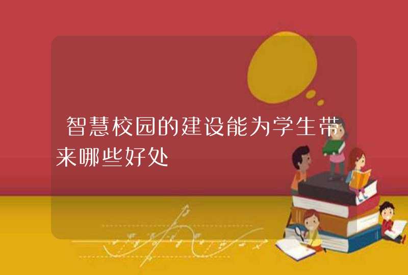 智慧校园的建设能为学生带来哪些好处