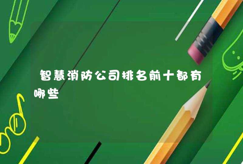 智慧消防公司排名前十都有哪些