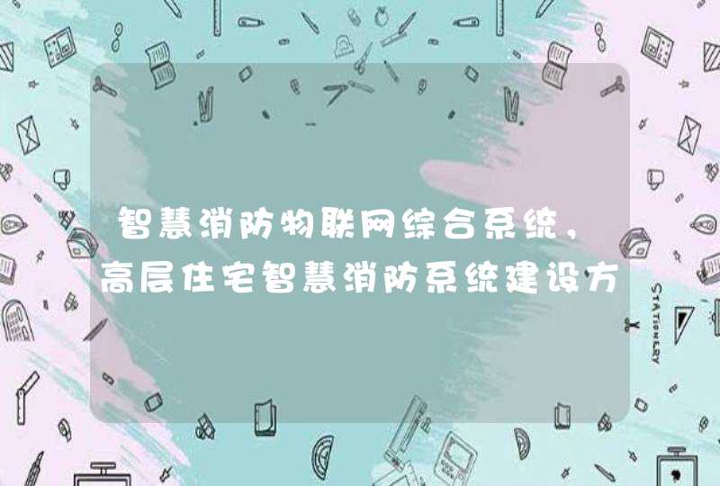 智慧消防物联网综合系统，高层住宅智慧消防系统建设方案是怎么样的