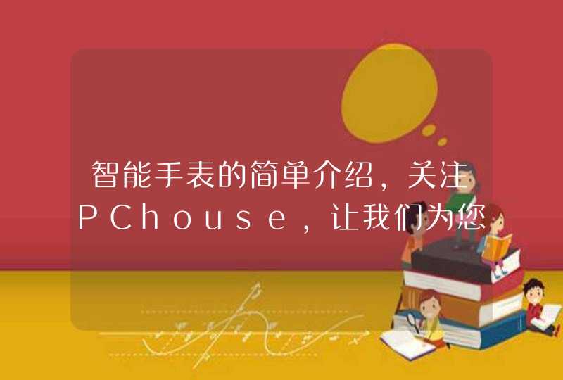 智能手表的简单介绍，关注PChouse，让我们为您的幸福生活保驾护航。<p><p><p>所谓的远程电表，就是能够帮助实现远程管理或者智能抄表模式的新式工具，它不仅仅能够和普通的电表产品一样达到计数以及观察控制的作用，而且