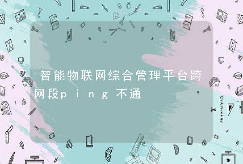 智能物联网综合管理平台跨网段ping不通