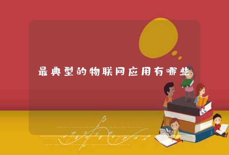 最典型的物联网应用有哪些。