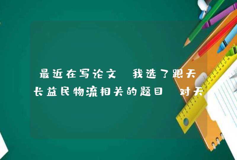 最近在写论文，我选了跟天长益民物流相关的题目。对天长益民物流园区现状及对策分析