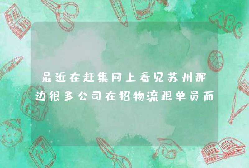 最近在赶集网上看见苏州那边很多公司在招物流跟单员而且工资还很高不