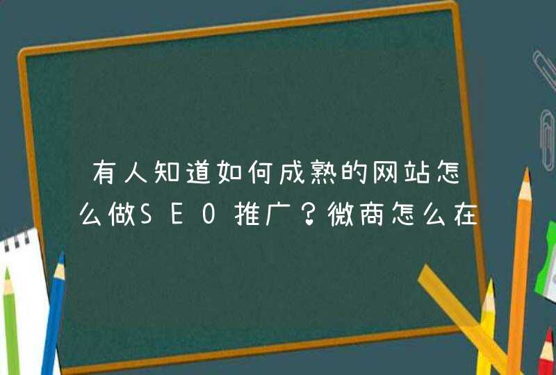 有人知道如何成熟的网站怎么做SEO推广？微商怎么在SEO推广？跪求大家的答案