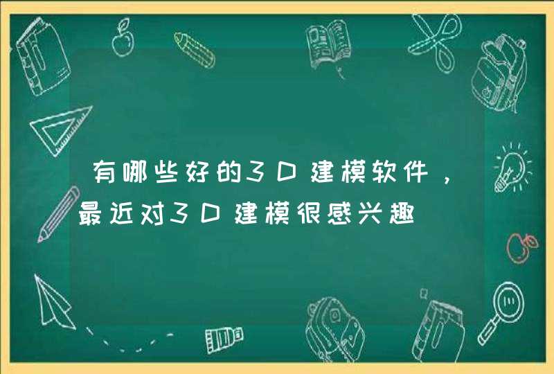 有哪些好的3D建模软件，最近对3D建模很感兴趣